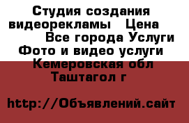 Студия создания видеорекламы › Цена ­ 20 000 - Все города Услуги » Фото и видео услуги   . Кемеровская обл.,Таштагол г.